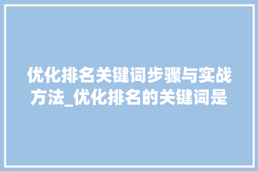 优化排名关键词步骤与实战方法_优化排名的关键词是什么