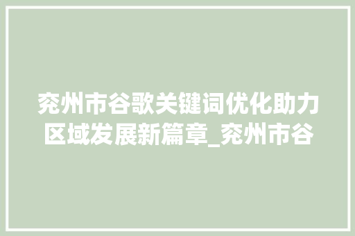 兖州市谷歌关键词优化助力区域发展新篇章_兖州市谷歌关键词优化