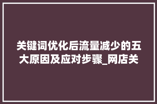 关键词优化后流量减少的五大原因及应对步骤_网店关键词优化后流量少