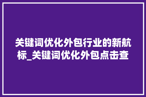 关键词优化外包行业的新航标_关键词优化外包点击查看