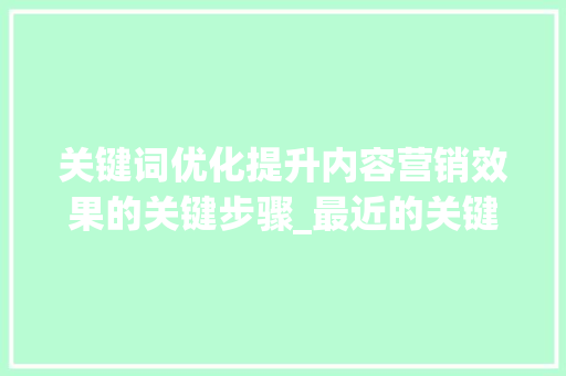关键词优化提升内容营销效果的关键步骤_最近的关键词优化作用  第1张