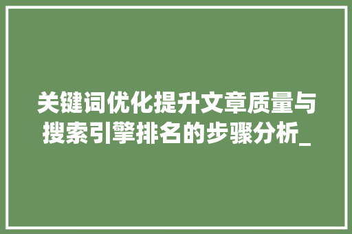 关键词优化提升文章质量与搜索引擎排名的步骤分析_大量关键词优化怎么做