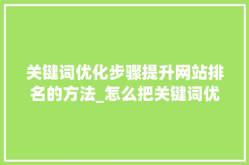 关键词优化步骤提升网站排名的方法_怎么把关键词优化到排名