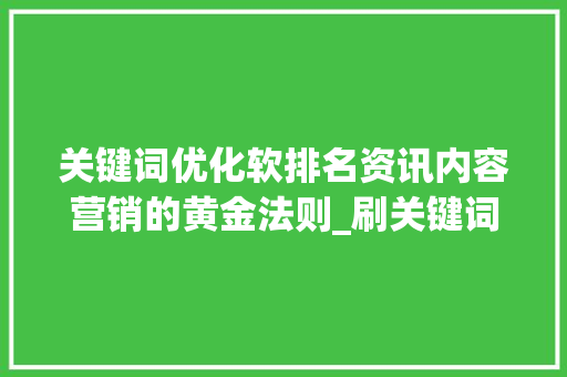 关键词优化软排名资讯内容营销的黄金法则_刷关键词优化软排名资讯
