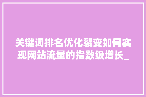 关键词排名优化裂变如何实现网站流量的指数级增长_搜索关键词排名优化裂变