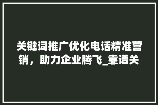 关键词推广优化电话精准营销，助力企业腾飞_靠谱关键词推广优化电话  第1张