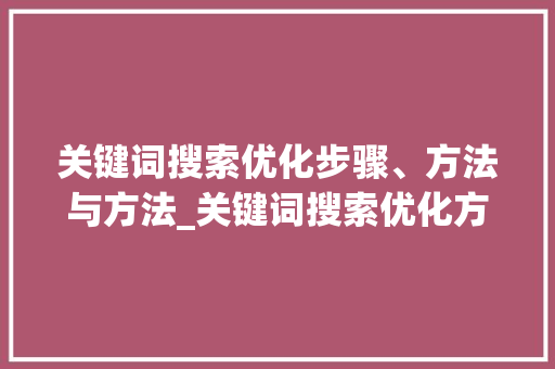关键词搜索优化步骤、方法与方法_关键词搜索优化方式是什么