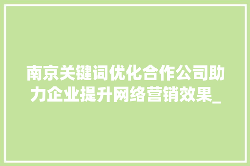 南京关键词优化合作公司助力企业提升网络营销效果_南京关键词优化合作公司