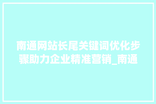 南通网站长尾关键词优化步骤助力企业精准营销_南通网站长尾关键词优化