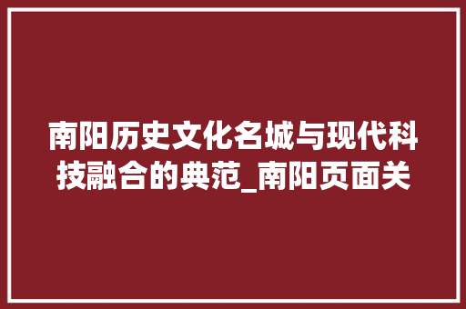 南阳历史文化名城与现代科技融合的典范_南阳页面关键词优化工具