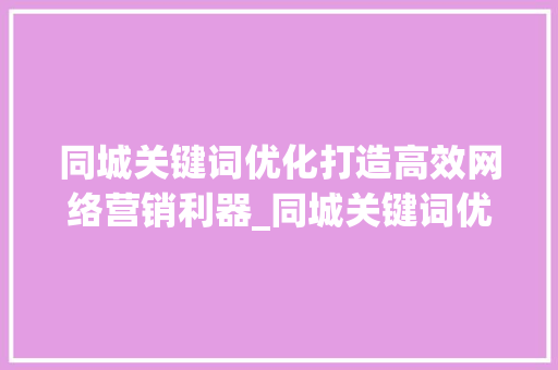 同城关键词优化打造高效网络营销利器_同城关键词优化靠谱