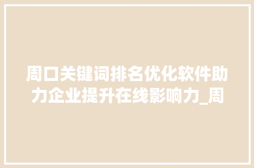 周口关键词排名优化软件助力企业提升在线影响力_周口关键词排名优化软件
