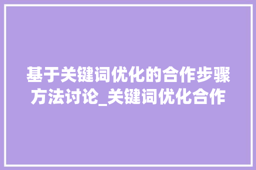 基于关键词优化的合作步骤方法讨论_关键词优化合作步骤方法