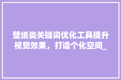 壁纸类关键词优化工具提升视觉效果，打造个化空间_壁纸类关键词优化工具