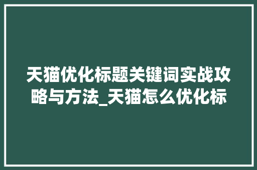 天猫优化标题关键词实战攻略与方法_天猫怎么优化标题关键词