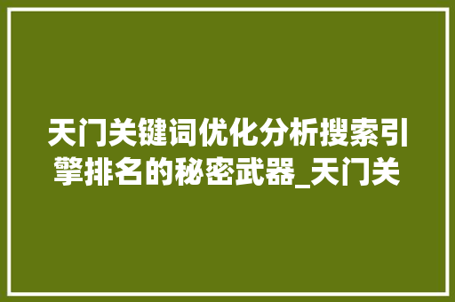 天门关键词优化分析搜索引擎排名的秘密武器_天门关键词优化分析工具