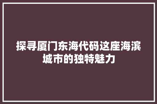 探寻厦门东海代码这座海滨城市的独特魅力