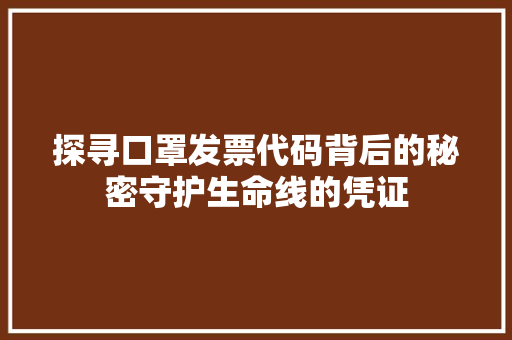 探寻口罩发票代码背后的秘密守护生命线的凭证