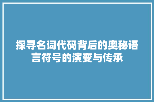 探寻名词代码背后的奥秘语言符号的演变与传承