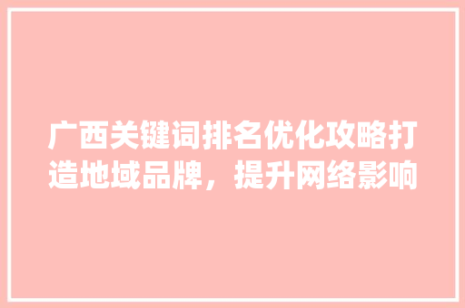 广西关键词排名优化攻略打造地域品牌，提升网络影响力_广西关键词排名优化