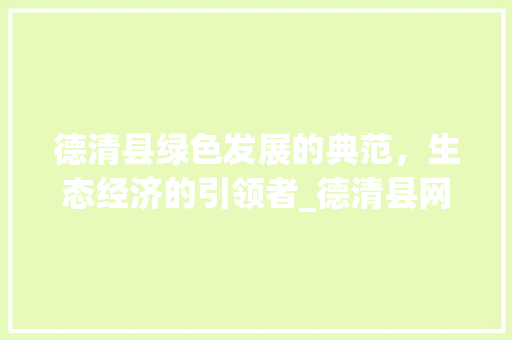 德清县绿色发展的典范，生态经济的引领者_德清县网站关键词优化