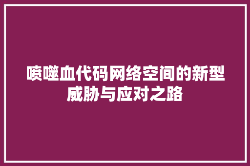喷噬血代码网络空间的新型威胁与应对之路