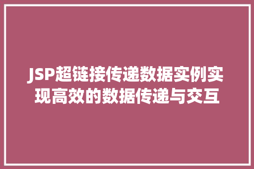 JSP超链接传递数据实例实现高效的数据传递与交互 第1张 JSP超链接传递数据实例实现高效的数据传递与交互 第1张