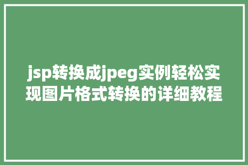 jsp转换成jpeg实例轻松实现图片格式转换的详细教程