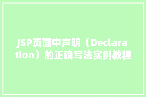 JSP页面中声明（Declaration）的正确写法实例教程
