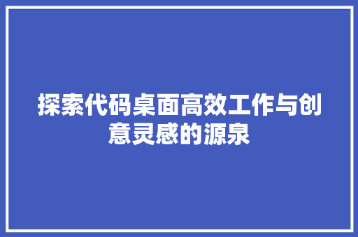 探索代码桌面高效工作与创意灵感的源泉