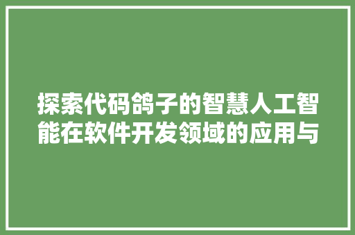 探索代码鸽子的智慧人工智能在软件开发领域的应用与创新  第1张