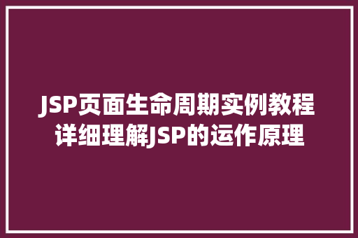 JSP页面生命周期实例教程详细理解JSP的运作原理