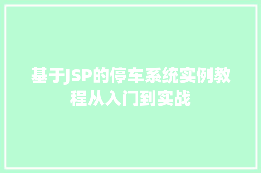 基于JSP的停车系统实例教程从入门到实战 第1张 基于JSP的停车系统实例教程从入门到实战 第1张