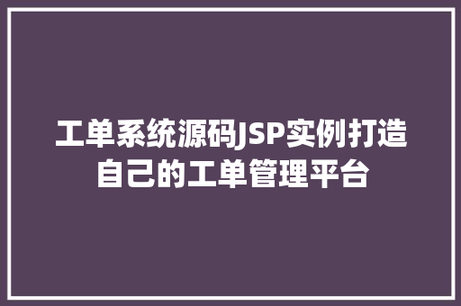 工单系统源码JSP实例打造自己的工单管理平台