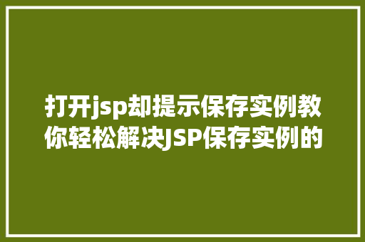 打开jsp却提示保存实例教你轻松解决JSP保存实例的问题 第1张 打开jsp却提示保存实例教你轻松解决JSP保存实例的问题 第1张