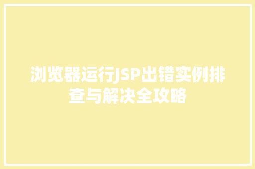 浏览器运行JSP出错实例排查与解决全攻略