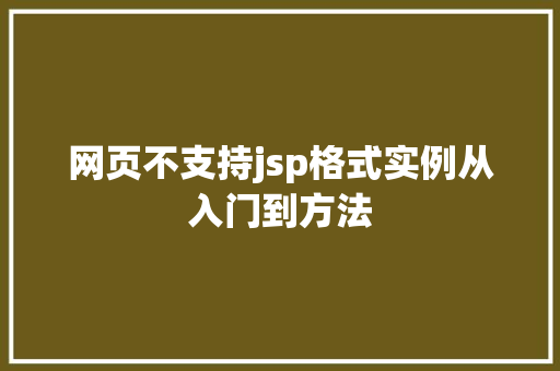 网页不支持jsp格式实例从入门到方法