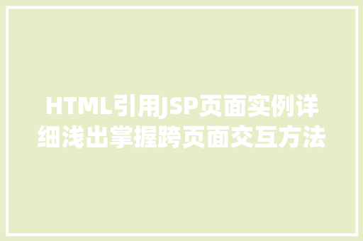HTML引用JSP页面实例详细浅出掌握跨页面交互方法 第1张 HTML引用JSP页面实例详细浅出掌握跨页面交互方法 第1张