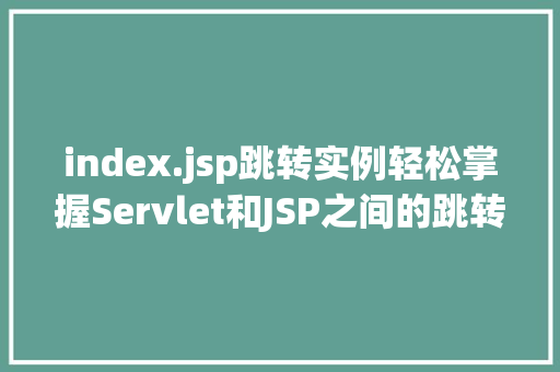 index.jsp跳转实例轻松掌握Servlet和JSP之间的跳转方法