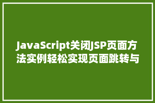 JavaScript关闭JSP页面方法实例轻松实现页面跳转与刷新