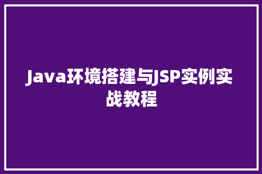 Java环境搭建与JSP实例实战教程