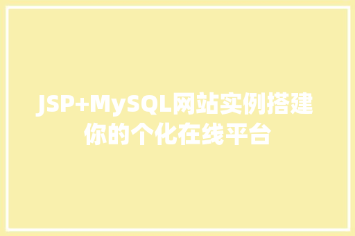 JSP+MySQL网站实例搭建你的个化在线平台 第1张 JSP+MySQL网站实例搭建你的个化在线平台 第1张