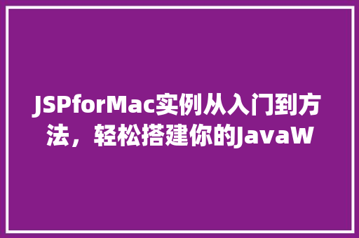 JSPforMac实例从入门到方法，轻松搭建你的JavaWeb应用