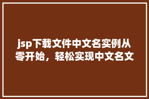 jsp下载文件中文名实例从零开始，轻松实现中文名文件下载