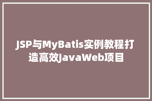 JSP与MyBatis实例教程打造高效JavaWeb项目 第1张 JSP与MyBatis实例教程打造高效JavaWeb项目 第1张