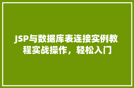 JSP与数据库表连接实例教程实战操作,轻松入门 第1张 JSP与数据库表连接实例教程实战操作,轻松入门 第1张