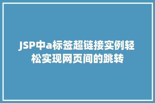 JSP中a标签超链接实例轻松实现网页间的跳转 第1张 JSP中a标签超链接实例轻松实现网页间的跳转 第1张