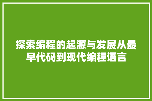 探索编程的起源与发展从最早代码到现代编程语言