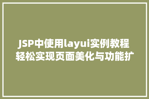 JSP中使用layui实例教程轻松实现页面美化与功能扩展 第1张 JSP中使用layui实例教程轻松实现页面美化与功能扩展 第1张