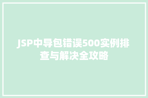 JSP中导包错误500实例排查与解决全攻略 第1张 JSP中导包错误500实例排查与解决全攻略 第1张